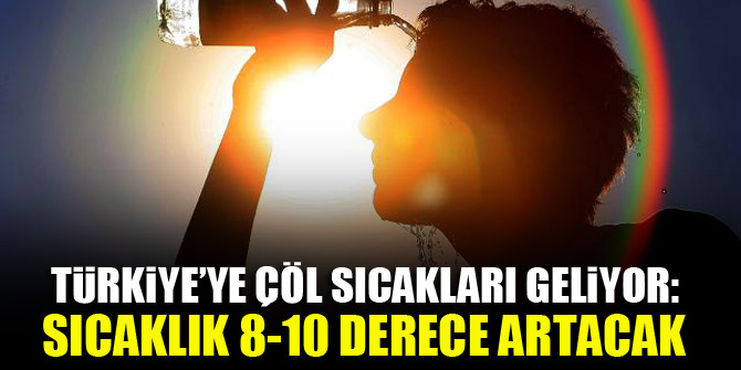 Türkiye'ye çöl sıcakları geliyor: Sıcaklık 8-10 derece artacak