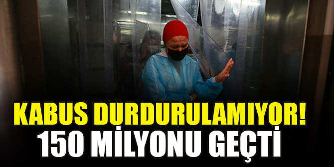Kâbus durdurulamıyor! 150 milyonu geçti