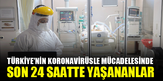 Türkiye'nin koronavirüsle mücadelesinde son 24 saatte yaşananlar