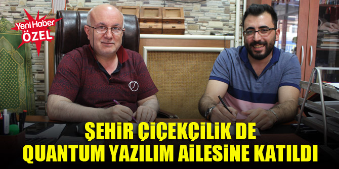 Şehir Çiçekçilik de Quantum Yazılım ailesine katıldı