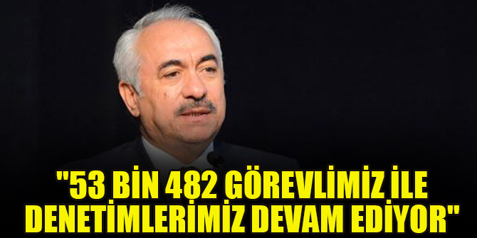 "53 bin 482 görevlimiz ile denetimlerimiz devam ediyor"