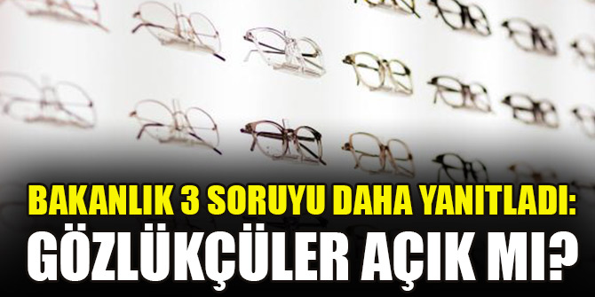 Bakanlık 3 soruyu daha yanıtladı: Gözlükçüler açık mı?