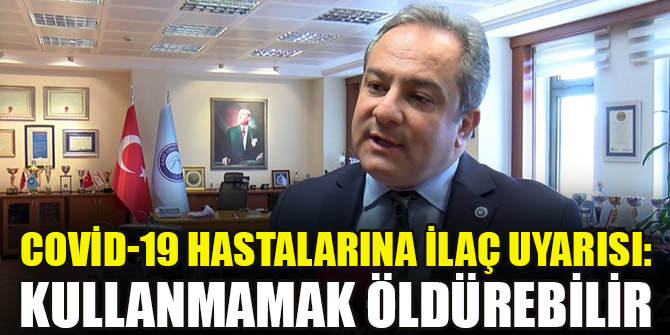 Covid-19 hastalarına ilaç uyarısı: Kullanmamak öldürebilir