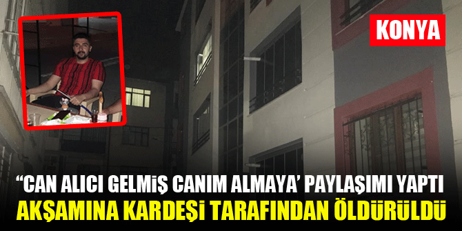“Can alıcı gelmiş canım almaya’ paylaşımı yaptı, akşamına kardeşi tarafından öldürüldü