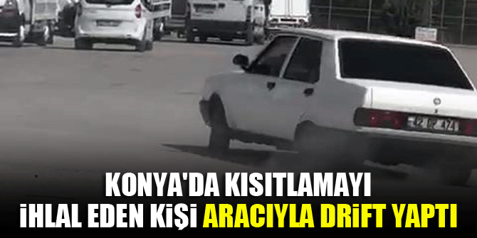 Konya'da kısıtlamayı ihlal eden kişi aracıyla drift yaptı