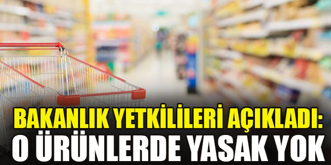 Bakanlık yetkilileri açıkladı: O ürünlerde yasak yok