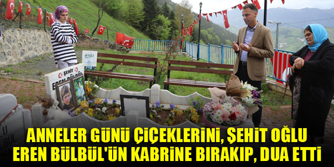 Anneler Günü çiçeklerini, şehit oğlu Eren Bülbül'ün kabrine bırakıp, dua etti