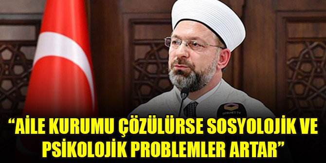 Diyanet İşleri Başkanı Ali Erbaş: Aile kurumu çözülürse sosyolojik ve psikolojik problemler artar