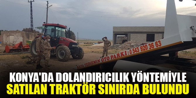 Konya'da dolandırıcılık yöntemiyle satılan traktör sınırda bulundu