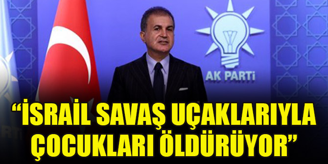 AK Parti'li Çelik: İsrail savaş uçaklarıyla çocukları öldürüyor