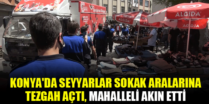 Konya'da seyyarlar sokak aralarına tezgah açtı, mahalleli akın etti