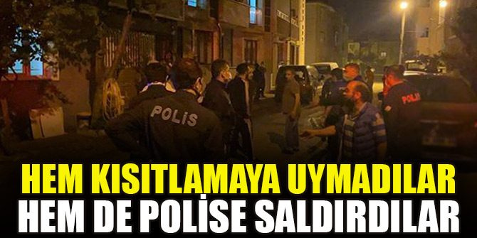 Hem kısıtlamaya uymadılar hem de polise saldırdılar
