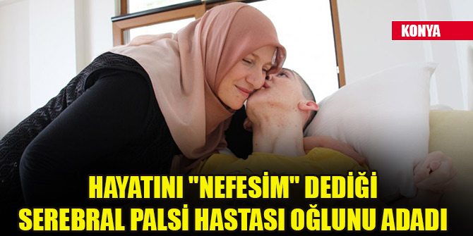 Hayatını "nefesim" dediği serebral palsi hastası oğlunu adadı