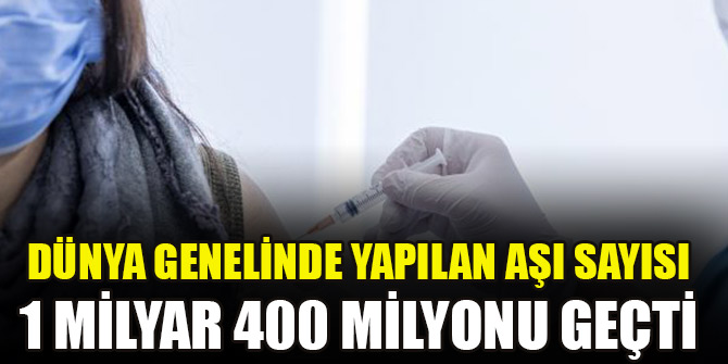 Dünya genelinde yapılan aşı sayısı 1 milyar 400 milyonu geçti