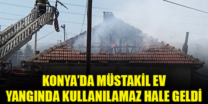 Konya’da müstakil ev yangında kullanılamaz hale geldi