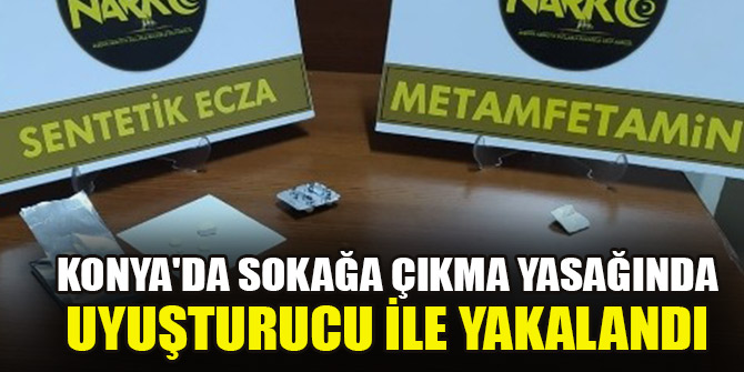 Konya'da sokağa çıkma yasağında uyuşturucu ile yakalandı