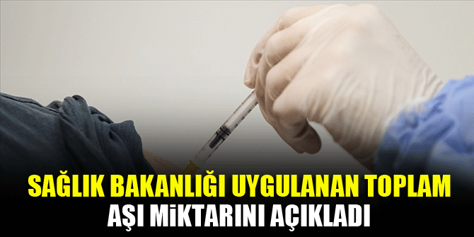 Sağlık Bakanlığı uygulanan toplam aşı miktarını açıkladı