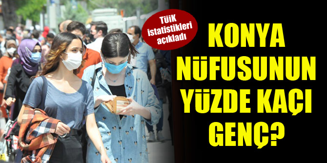 Konya nüfusunun yüzde kaçı genç? TÜİK istatistikleri açıkladı