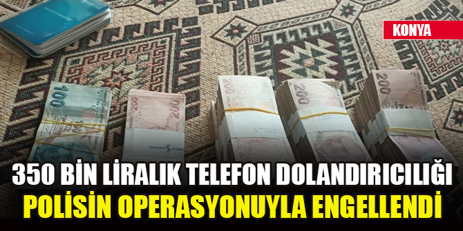 Konya'da 350 bin liralık telefon dolandırıcılığı polisin operasyonuyla engellendi