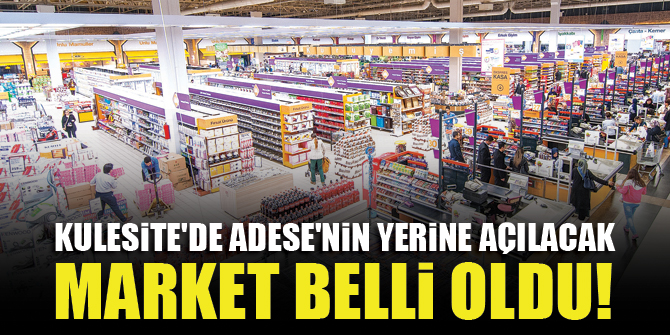 Kulesite'de Adese'nin yerine açılacak market belli oldu!