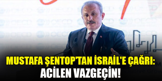 Mustafa Şentop'tan İsrail'e çağrı: Acilen vazgeçin!
