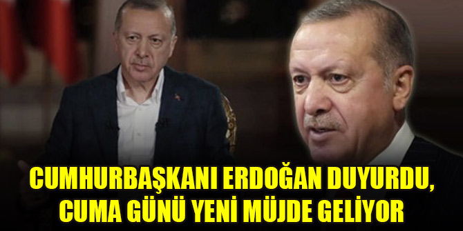 Cumhurbaşkanı Erdoğan duyurdu, cuma günü yeni müjde geliyor