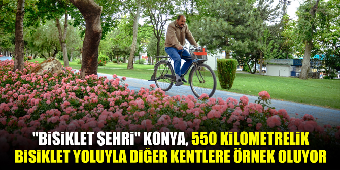 "Bisiklet şehri" Konya, 550 kilometrelik bisiklet yoluyla diğer kentlere örnek oluyor