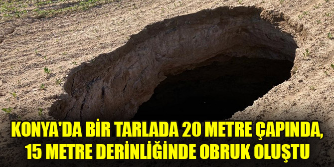 Konya'da bir tarlada 20 metre çapında, 15 metre derinliğinde obruk oluştu