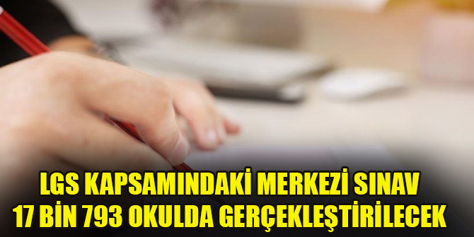 LGS kapsamındaki merkezi sınav 17 bin 793 okulda gerçekleştirilecek