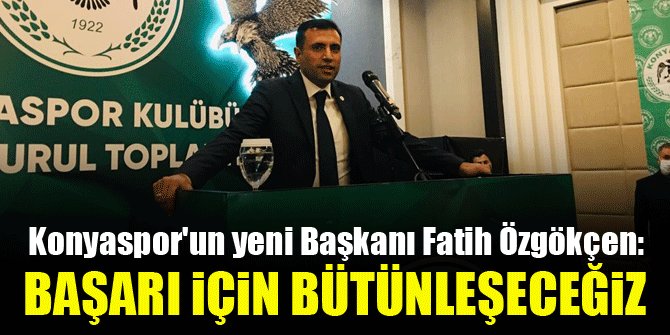 Konyaspor'un yeni Başkanı Fatih Özgökçen: Başarı için bütünleşeceğiz