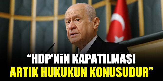 Bahçeli: HDP'nin kapatılması artık hukukun konusudur