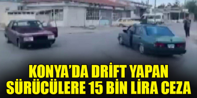 Konya'da drift yapan sürücülere 15 bin lira ceza kesildi, ehliyetlerine el konuldu