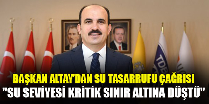 Başkan Altay'dan su tasarrufu çağrısı! "Su seviyesi kritik sınır altına düştü"