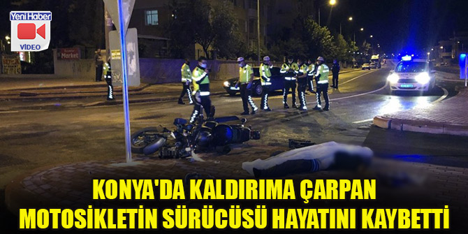 Konya'da kaldırıma çarpan motosikletin sürücüsü hayatını kaybetti