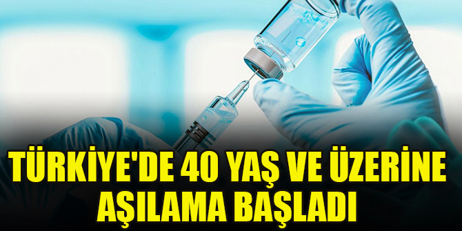 Türkiye'de 40 yaş ve üzerine aşılama başladı