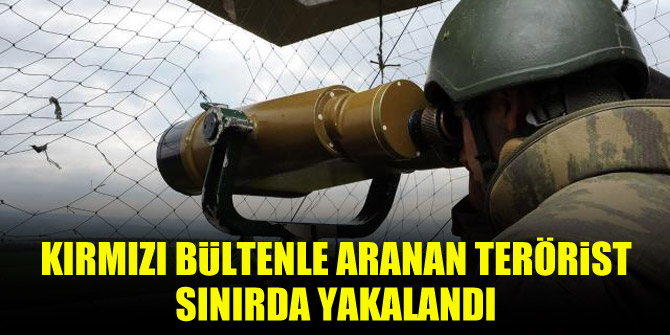 Kırmızı bültenle aranan terörist sınırda yakalandı