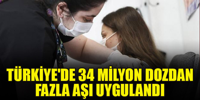 Türkiye'de 34 milyon dozdan fazla aşı uygulandı