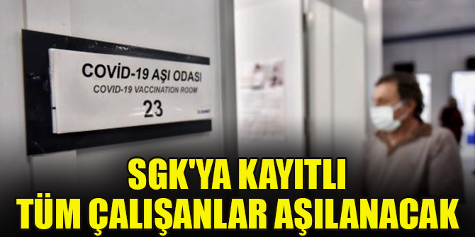 SGK'ya kayıtlı tüm çalışanlar aşılanacak