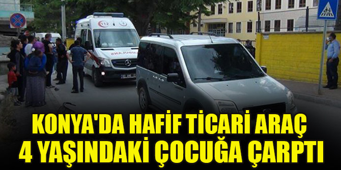 Konya'da hafif ticari aracın çarptığı 4 yaşındaki çocuk yaralandı