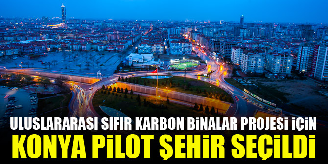 Uluslararası Sıfır Karbon Binalar projesi için Konya pilot şehir seçildi
