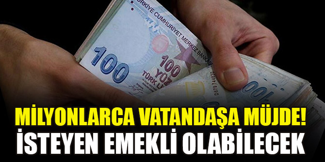 Milyonlarca vatandaşa müjde! İsteyen emekli olabilecek