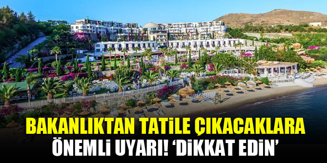 Bakanlıktan tatile çıkacaklara önemli uyarı!