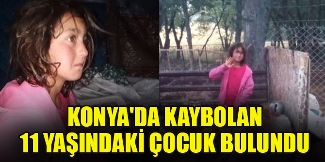 Konya'da kaybolan 11 yaşındaki çocuk bulundu