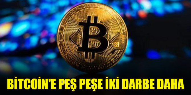 Bitcoin'e peş peşe iki darbe daha
