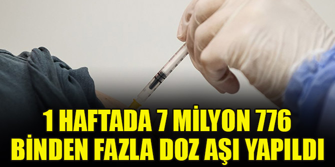 1 haftada 7 milyon 776 binden fazla doz aşı yapıldı