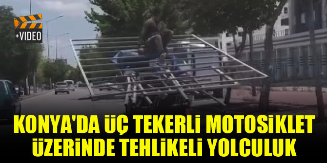 Konya'da üç tekerli motosiklet üzerinde tehlikeli yolculuk