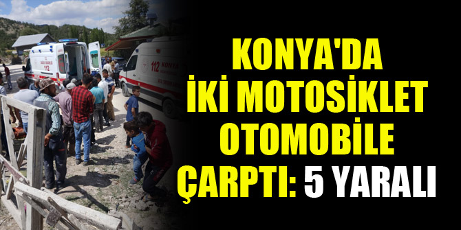 Konya'da iki motosiklet otomobile çarptı: 5 yaralı