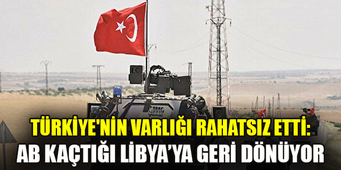Türkiye'nin varlığı rahatsız etti: AB kaçtığı Libya’ya geri dönüyor