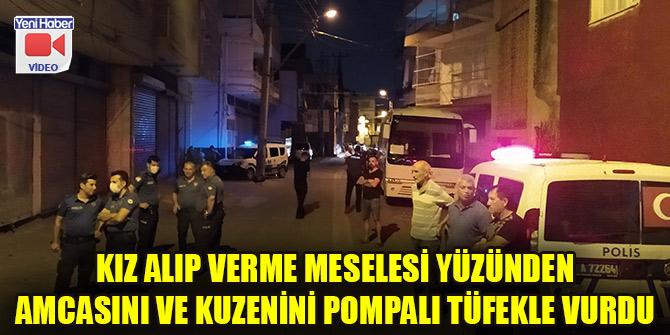 Kız alıp verme meselesi yüzünden amcasını ve kuzenini pompalı tüfekle vurdu