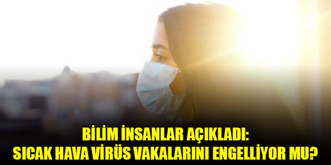 Bilim insanlar açıkladı: Sıcak hava corona virüs vakalarını engelliyor mu?
